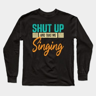 Shut Up And Take Me Singing, Funny Singer Long Sleeve T-Shirt